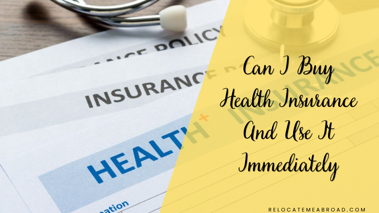 Can I Buy Health Insurance And Use It Immediately Relocating Abroad