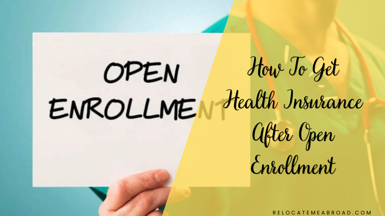 How To Get Health Insurance After Open Enrollment Relocating Abroad
